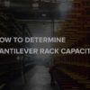 How to Determine Cantilever Rack Capacity