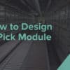 How to Design a Pick Module
