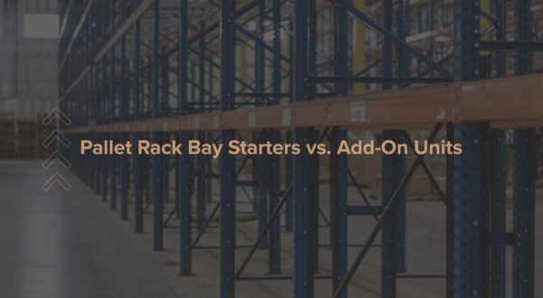 Pallet Rack Bay Starters and Add-On Units: What’s the Difference?